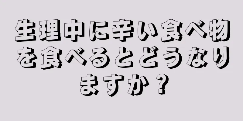 生理中に辛い食べ物を食べるとどうなりますか？