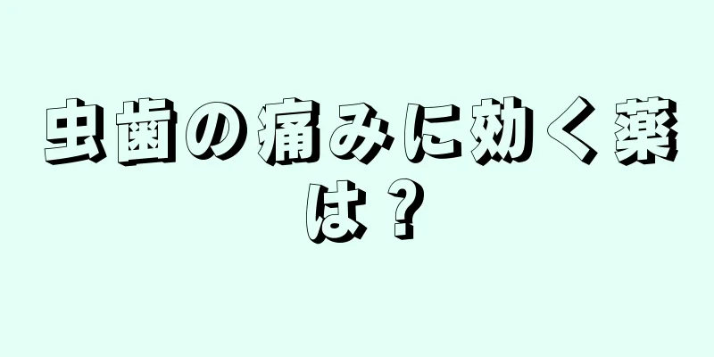 虫歯の痛みに効く薬は？