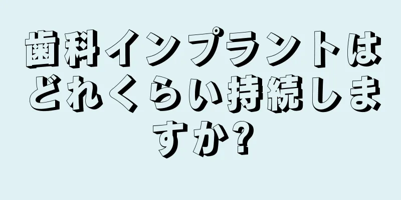 歯科インプラントはどれくらい持続しますか?