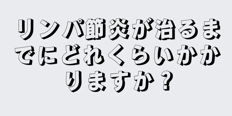 リンパ節炎が治るまでにどれくらいかかりますか？