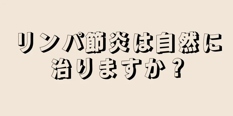 リンパ節炎は自然に治りますか？