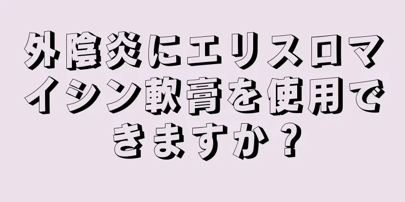 外陰炎にエリスロマイシン軟膏を使用できますか？