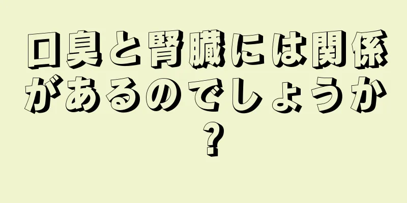 口臭と腎臓には関係があるのでしょうか？