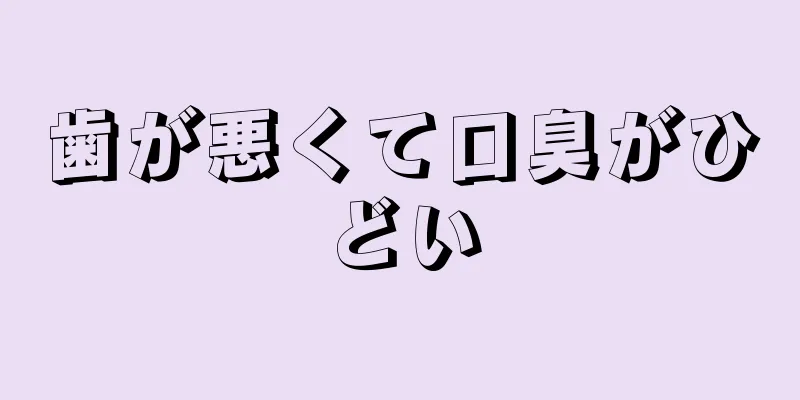 歯が悪くて口臭がひどい