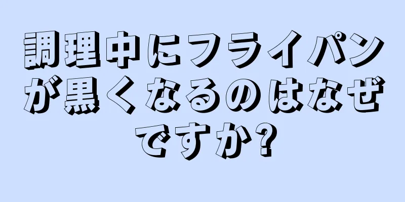 調理中にフライパンが黒くなるのはなぜですか?