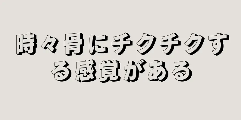 時々骨にチクチクする感覚がある