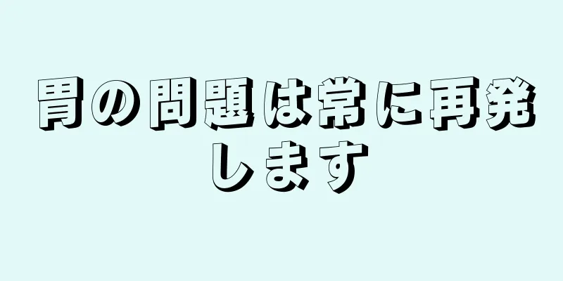 胃の問題は常に再発します