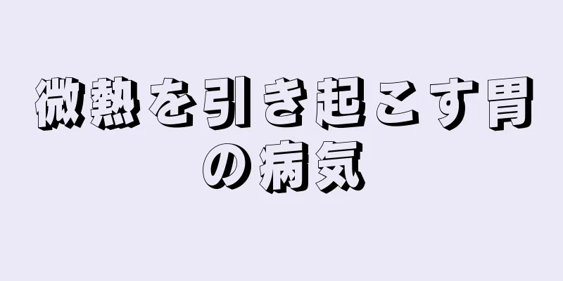 微熱を引き起こす胃の病気