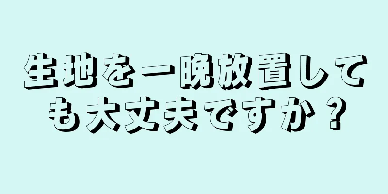 生地を一晩放置しても大丈夫ですか？