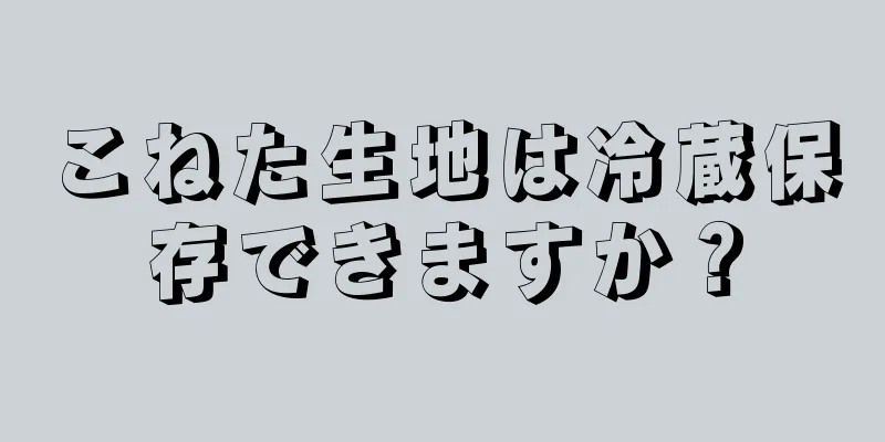 こねた生地は冷蔵保存できますか？