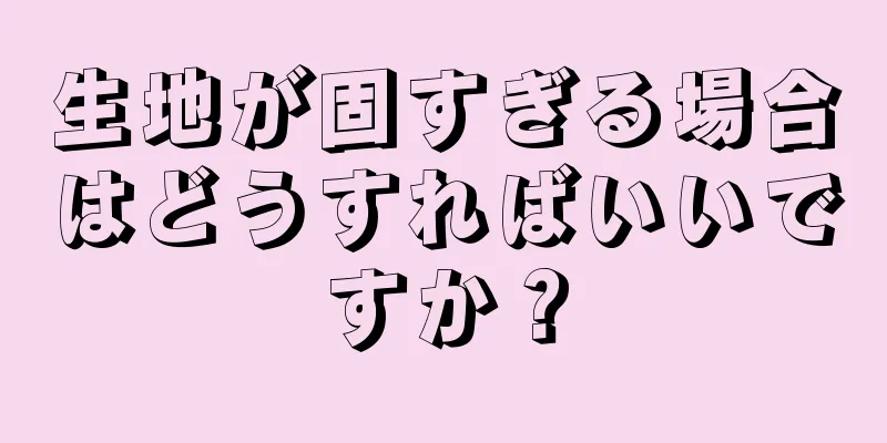 生地が固すぎる場合はどうすればいいですか？