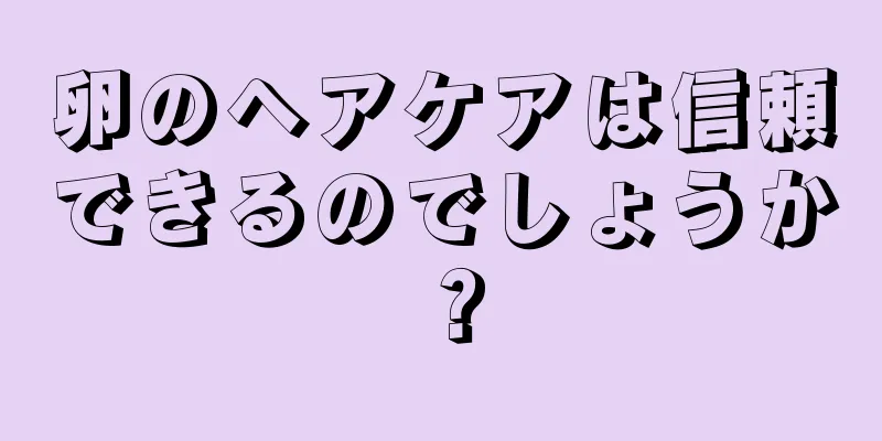 卵のヘアケアは信頼できるのでしょうか？