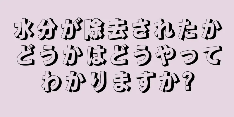 水分が除去されたかどうかはどうやってわかりますか?