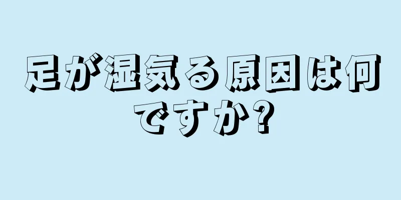 足が湿気る原因は何ですか?