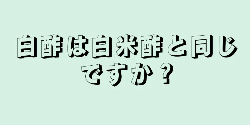 白酢は白米酢と同じですか？