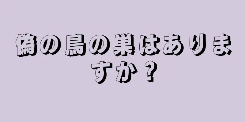 偽の鳥の巣はありますか？