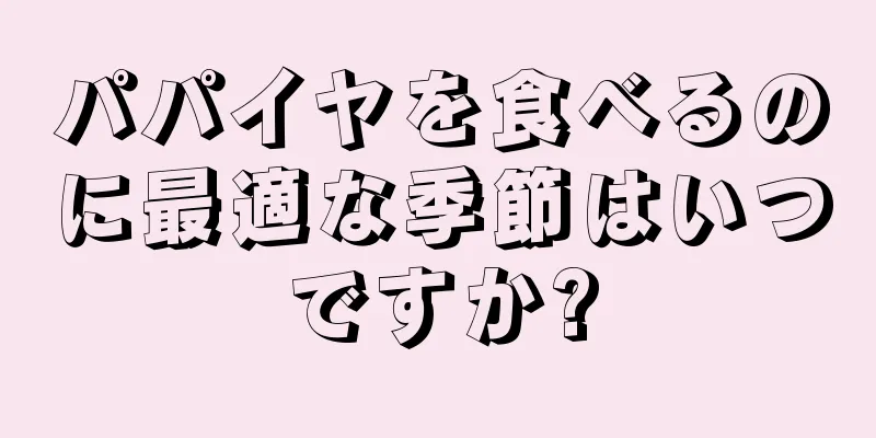 パパイヤを食べるのに最適な季節はいつですか?