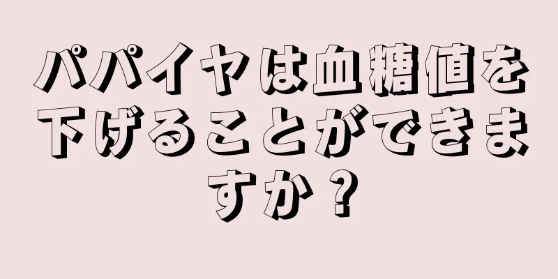 パパイヤは血糖値を下げることができますか？