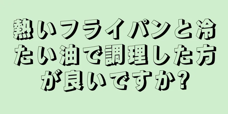 熱いフライパンと冷たい油で調理した方が良いですか?