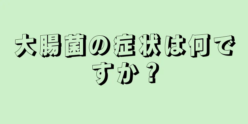 大腸菌の症状は何ですか？