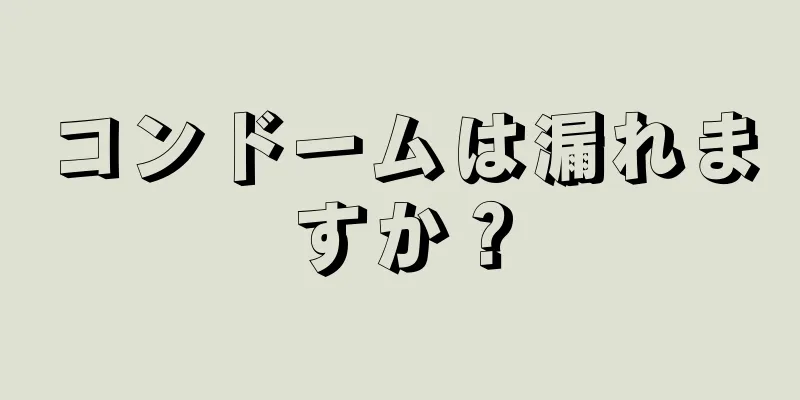 コンドームは漏れますか？