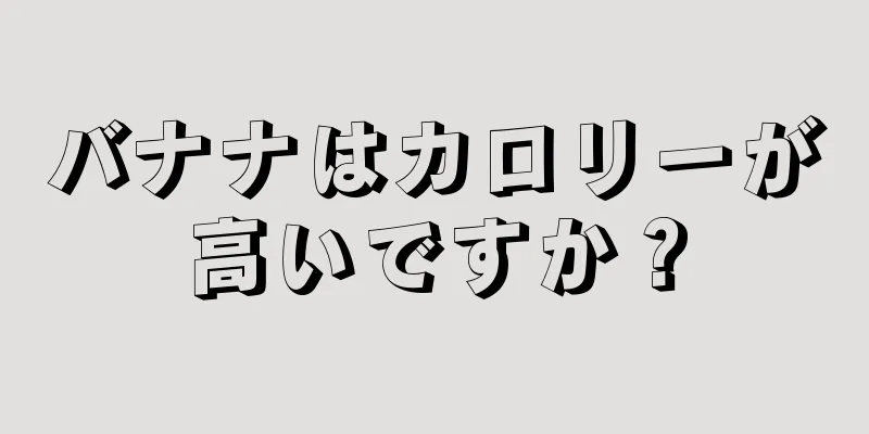 バナナはカロリーが高いですか？