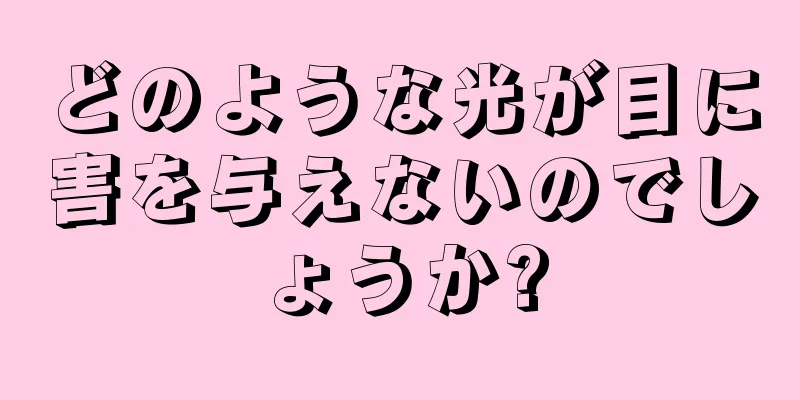 どのような光が目に害を与えないのでしょうか?