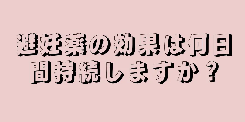 避妊薬の効果は何日間持続しますか？