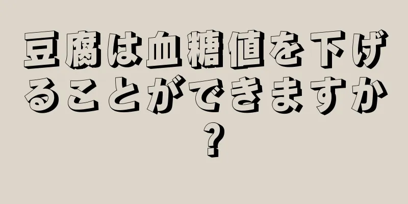 豆腐は血糖値を下げることができますか？