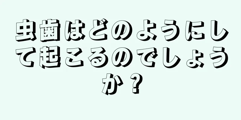 虫歯はどのようにして起こるのでしょうか？