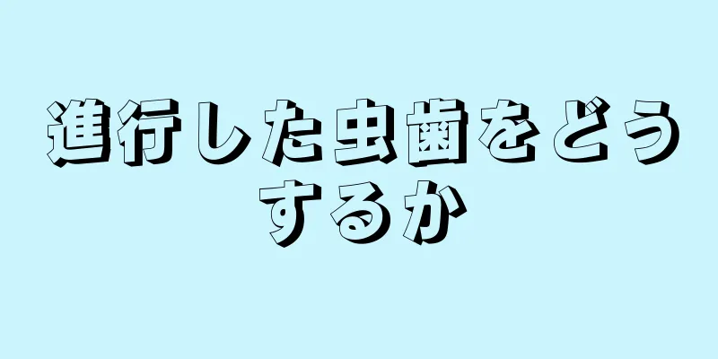 進行した虫歯をどうするか