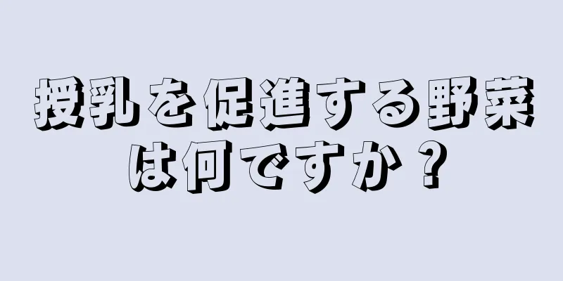 授乳を促進する野菜は何ですか？