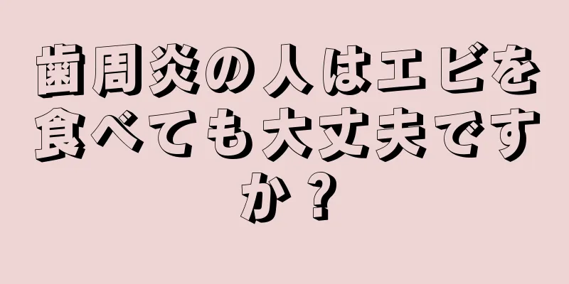 歯周炎の人はエビを食べても大丈夫ですか？