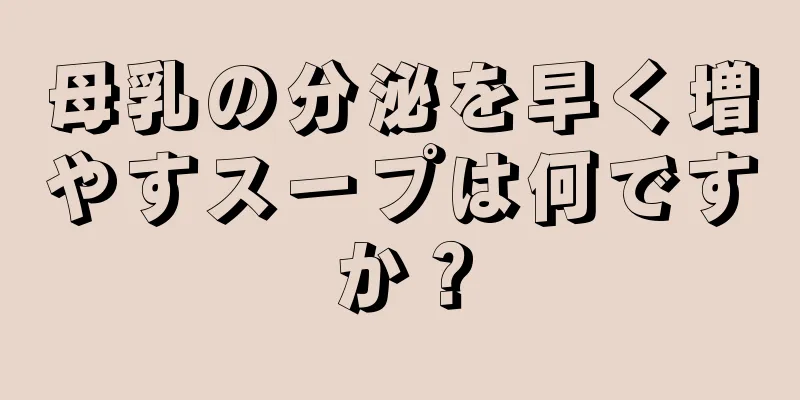 母乳の分泌を早く増やすスープは何ですか？