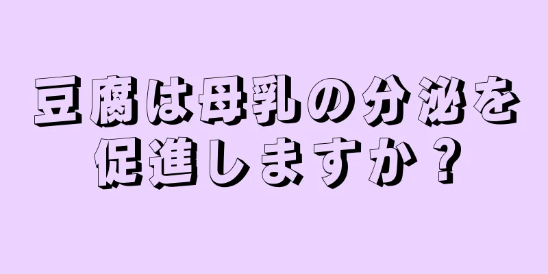 豆腐は母乳の分泌を促進しますか？