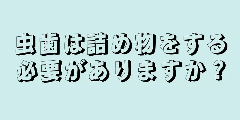 虫歯は詰め物をする必要がありますか？