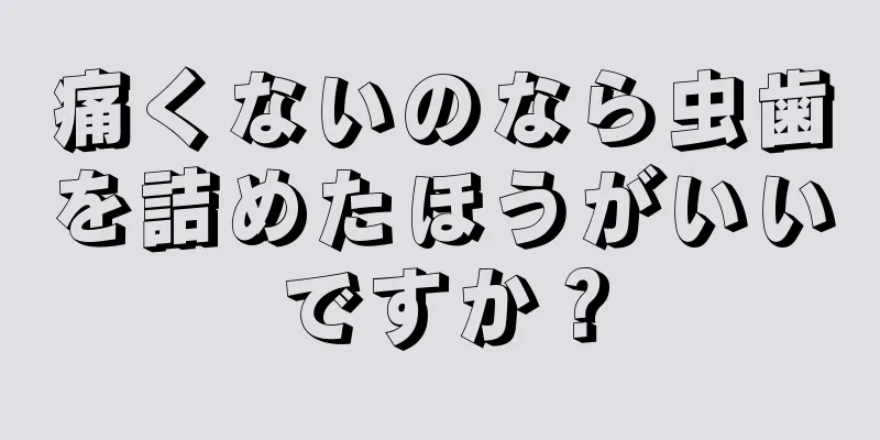 痛くないのなら虫歯を詰めたほうがいいですか？