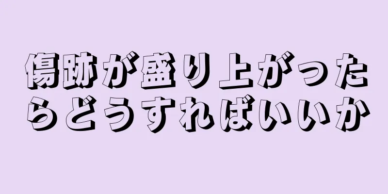 傷跡が盛り上がったらどうすればいいか