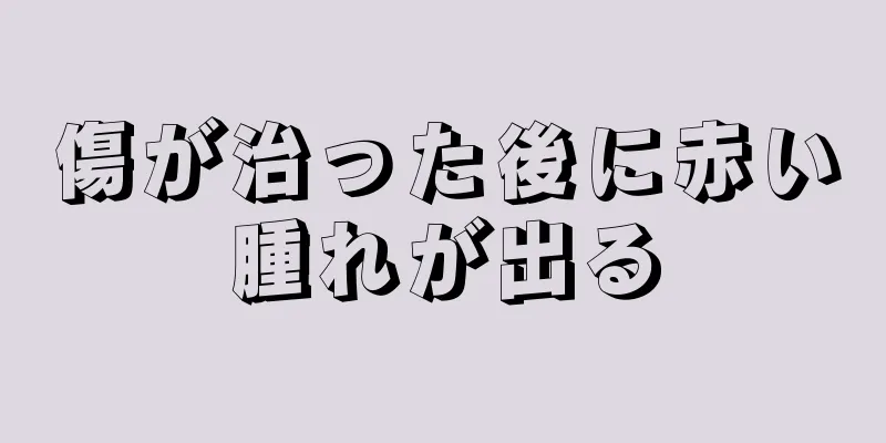 傷が治った後に赤い腫れが出る