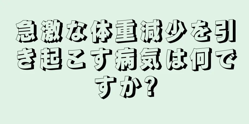 急激な体重減少を引き起こす病気は何ですか?