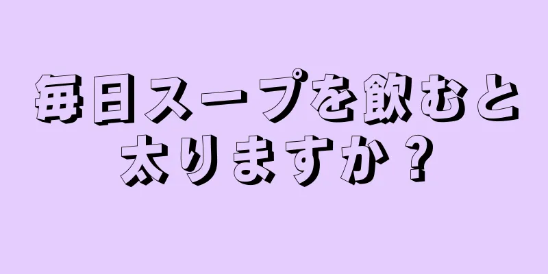 毎日スープを飲むと太りますか？