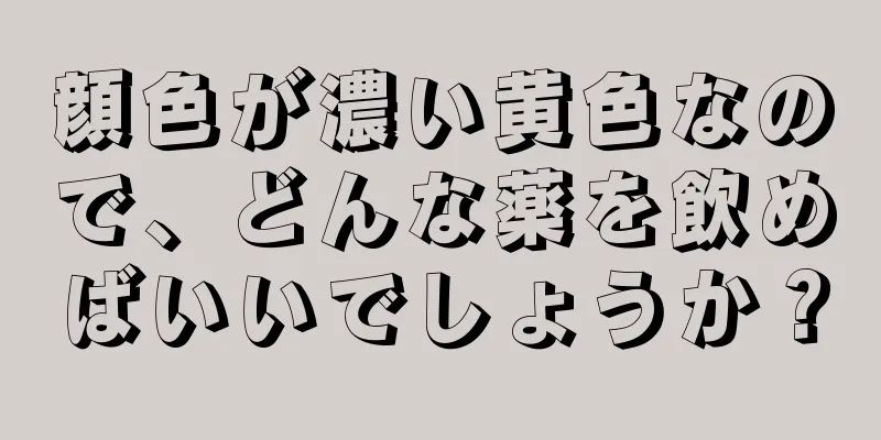 顔色が濃い黄色なので、どんな薬を飲めばいいでしょうか？