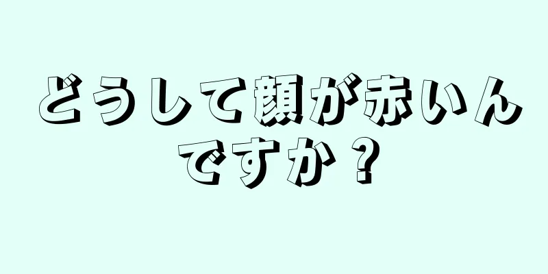 どうして顔が赤いんですか？