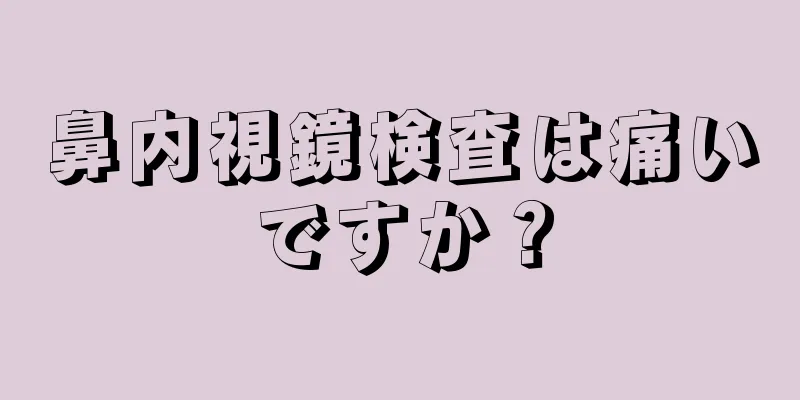 鼻内視鏡検査は痛いですか？