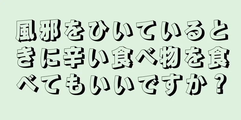 風邪をひいているときに辛い食べ物を食べてもいいですか？