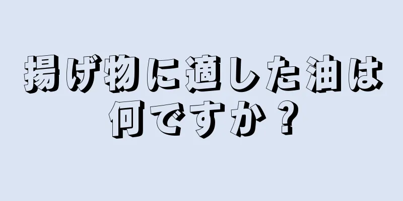 揚げ物に適した油は何ですか？