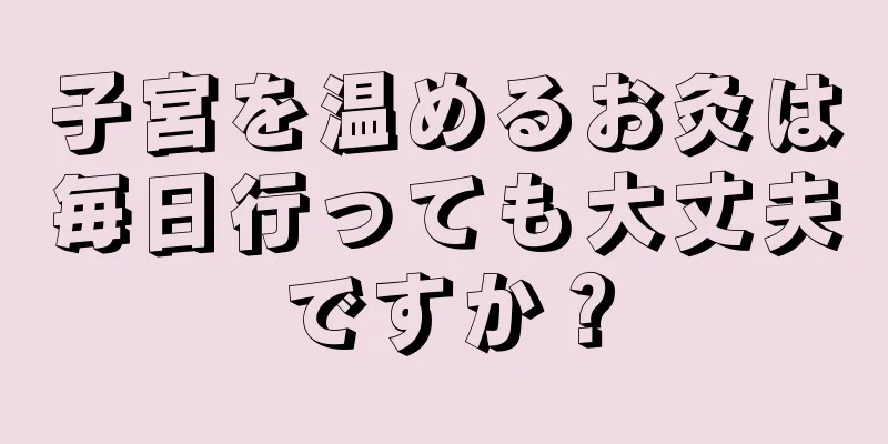 子宮を温めるお灸は毎日行っても大丈夫ですか？