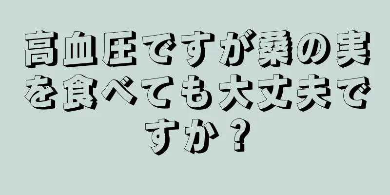 高血圧ですが桑の実を食べても大丈夫ですか？