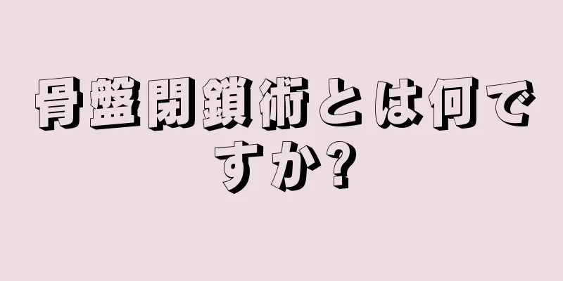 骨盤閉鎖術とは何ですか?