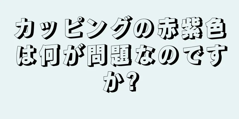 カッピングの赤紫色は何が問題なのですか?